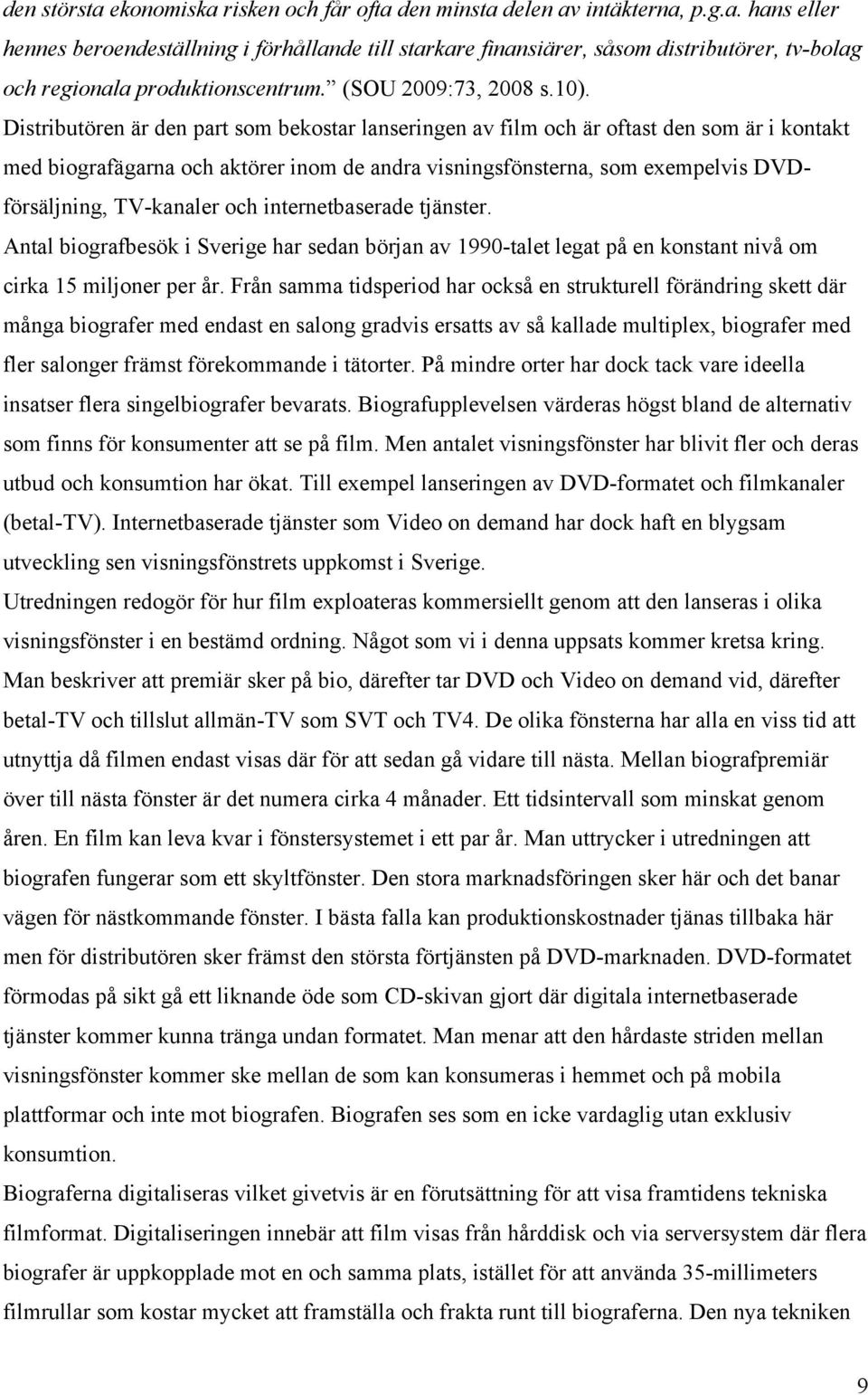 Distributören är den part som bekostar lanseringen av film och är oftast den som är i kontakt med biografägarna och aktörer inom de andra visningsfönsterna, som exempelvis DVDförsäljning, TV-kanaler