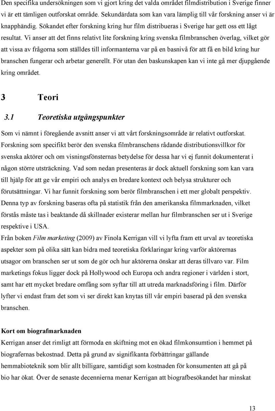 Vi anser att det finns relativt lite forskning kring svenska filmbranschen överlag, vilket gör att vissa av frågorna som ställdes till informanterna var på en basnivå för att få en bild kring hur