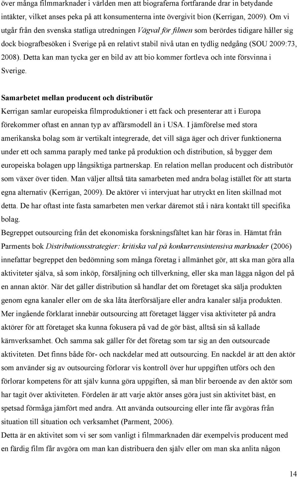 2008). Detta kan man tycka ger en bild av att bio kommer fortleva och inte försvinna i Sverige.