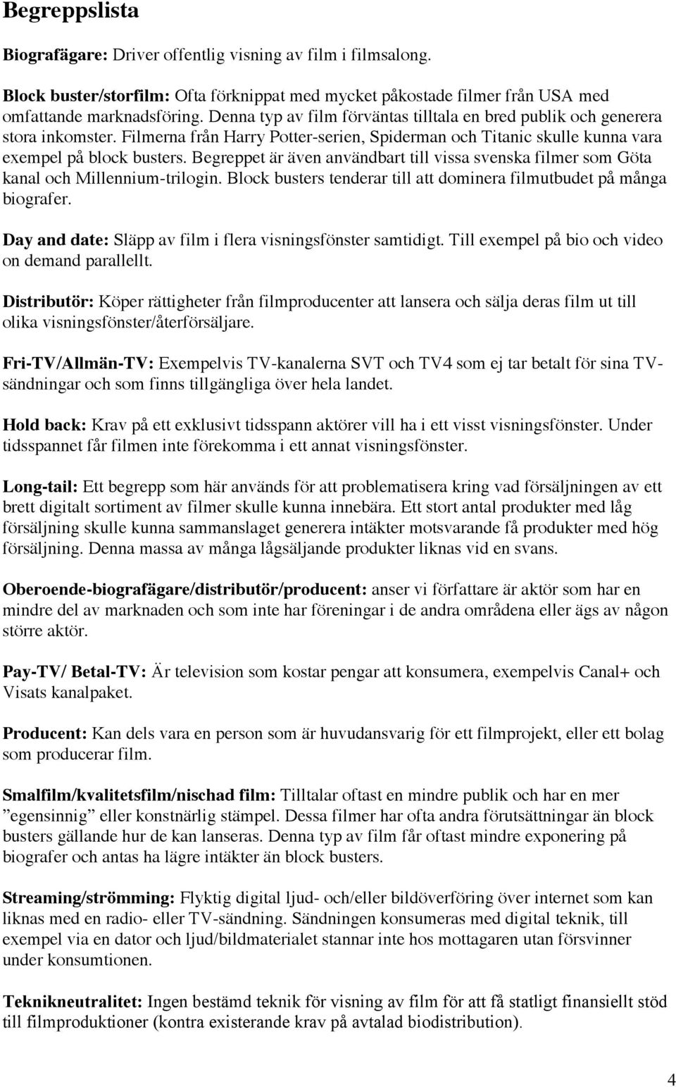 Begreppet är även användbart till vissa svenska filmer som Göta kanal och Millennium-trilogin. Block busters tenderar till att dominera filmutbudet på många biografer.
