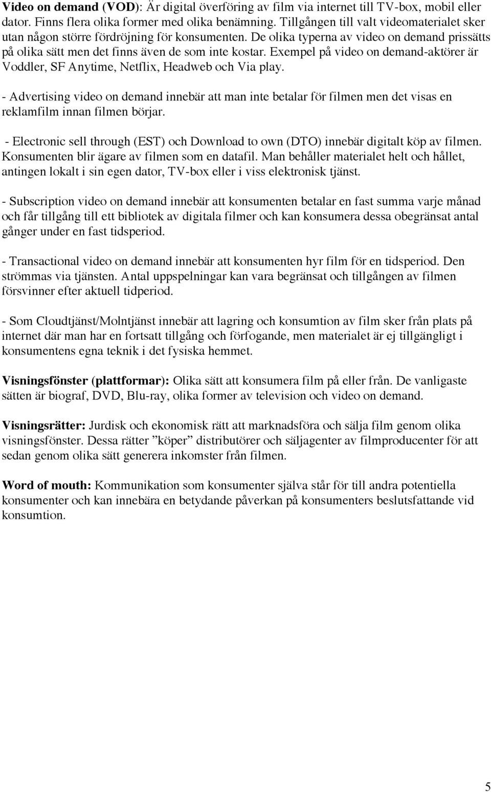 Exempel på video on demand-aktörer är Voddler, SF Anytime, Netflix, Headweb och Via play.