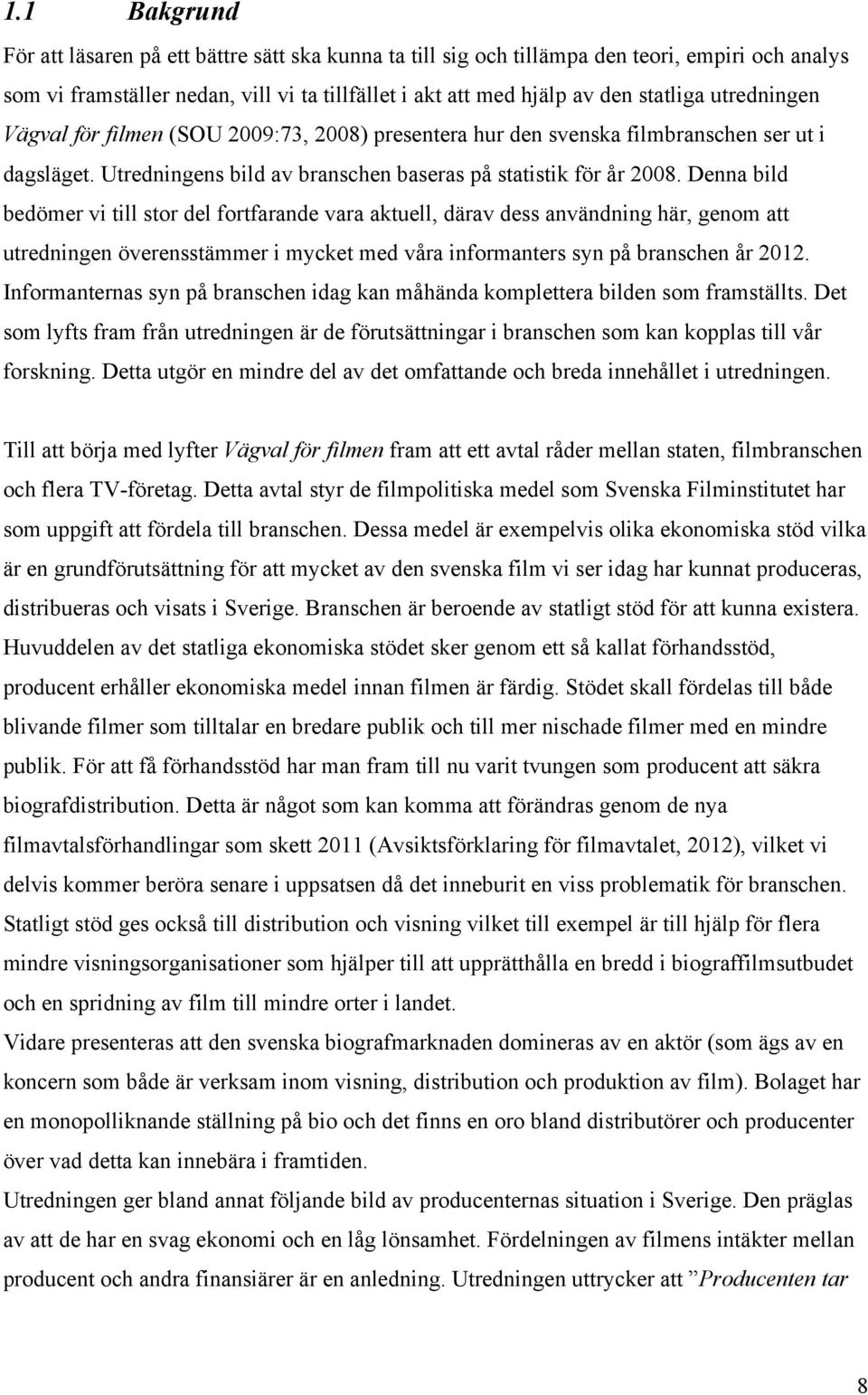Denna bild bedömer vi till stor del fortfarande vara aktuell, därav dess användning här, genom att utredningen överensstämmer i mycket med våra informanters syn på branschen år 2012.