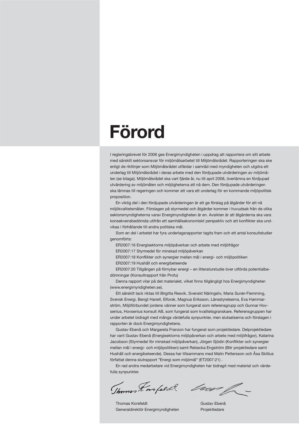 miljömålen (se bilaga). Miljömålsrådet ska vart fjärde år, nu till april 2008, överlämna en fördjupad utvärdering av miljömålen och möjligheterna att nå dem.