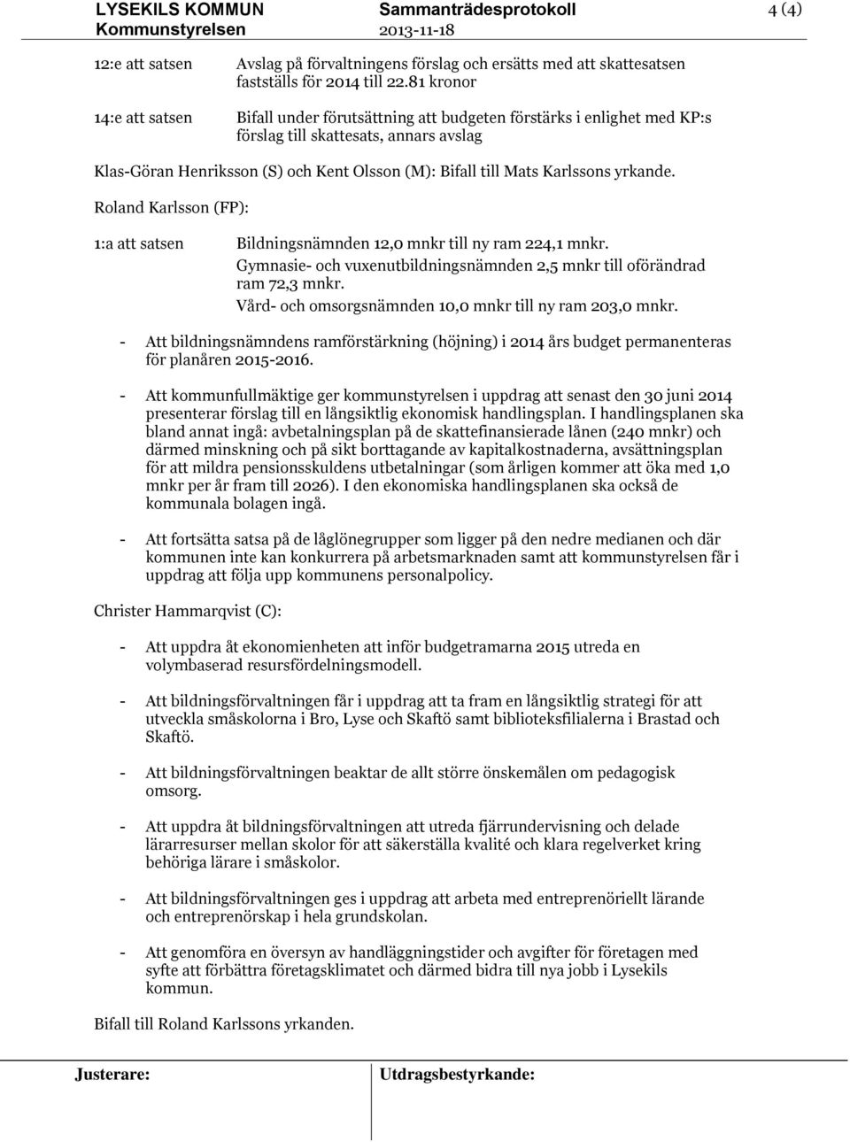 Karlssons yrkande. Roland Karlsson (FP): 1:a att satsen Bildningsnämnden 12,0 mnkr till ny ram 224,1 mnkr. Gymnasie- och vuxenutbildningsnämnden 2,5 mnkr till oförändrad ram 72,3 mnkr.