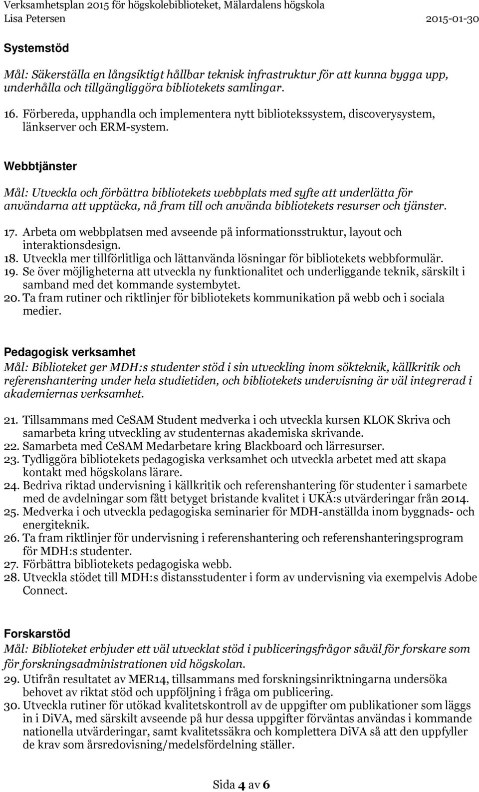 Webbtjänster Mål: Utveckla och förbättra bibliotekets webbplats med syfte att underlätta för användarna att upptäcka, nå fram till och använda bibliotekets resurser och tjänster. 17.