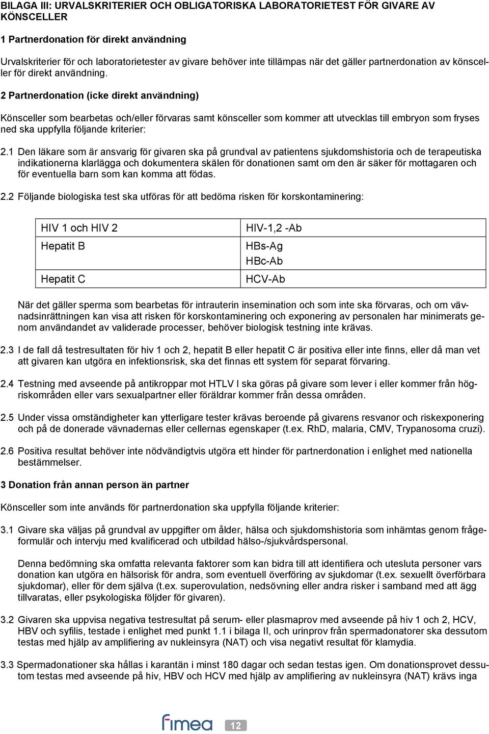 2 Partnerdonation (icke direkt användning) Könsceller som bearbetas och/eller förvaras samt könsceller som kommer att utvecklas till embryon som fryses ned ska uppfylla följande kriterier: 2.