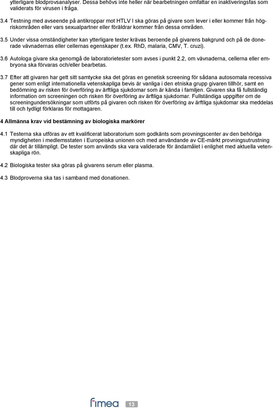 5 Under vissa omständigheter kan ytterligare tester krävas beroende på givarens bakgrund och på de donerade vävnadernas eller cellernas egenskaper (t.ex. RhD, malaria, CMV, T. cruzi). 3.