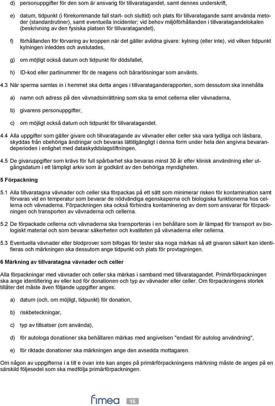 kroppen när det gäller avlidna givare: kylning (eller inte), vid vilken tidpunkt kylningen inleddes och avslutades, g) om möjligt också datum och tidpunkt för dödsfallet, h) ID-kod eller partinummer