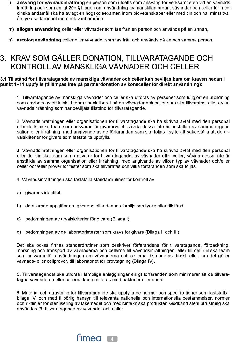 från en person och används på en annan, n) autolog användning celler eller vävnader som tas från och används på en och samma person. 3.