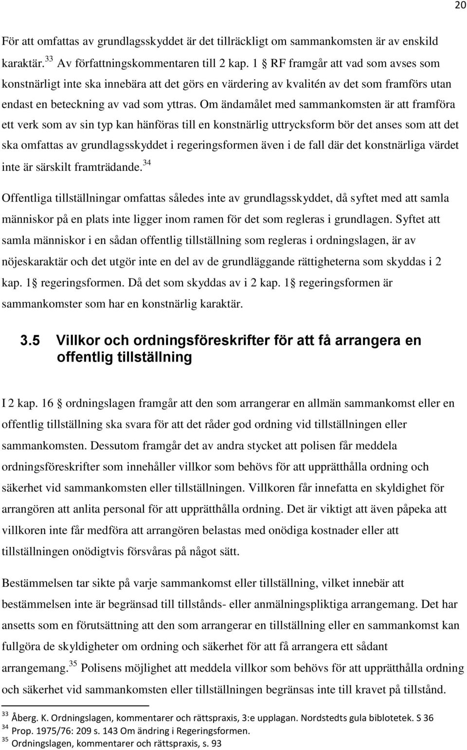 Om ändamålet med sammankomsten är att framföra ett verk som av sin typ kan hänföras till en konstnärlig uttrycksform bör det anses som att det ska omfattas av grundlagsskyddet i regeringsformen även