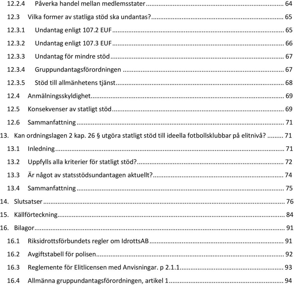 Kan ordningslagen 2 kap. 26 utgöra statligt stöd till ideella fotbollsklubbar på elitnivå?... 71 13.1 Inledning... 71 13.2 Uppfylls alla kriterier för statligt stöd?... 72 13.