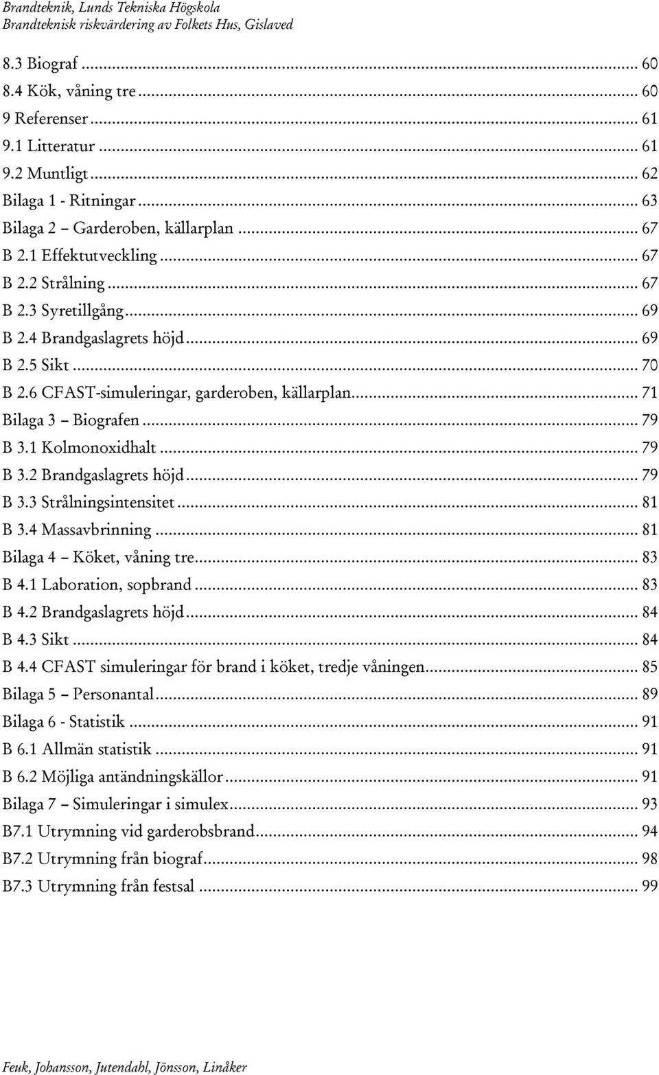 .. 79 B 3.3 Strålningsintensitet... 81 B 3.4 Massavbrinning... 81 Bilaga 4 Köket, våning tre... 83 B 4.1 Laboration, sopbrand... 83 B 4.2 Brandgaslagrets höjd... 84 B 4.