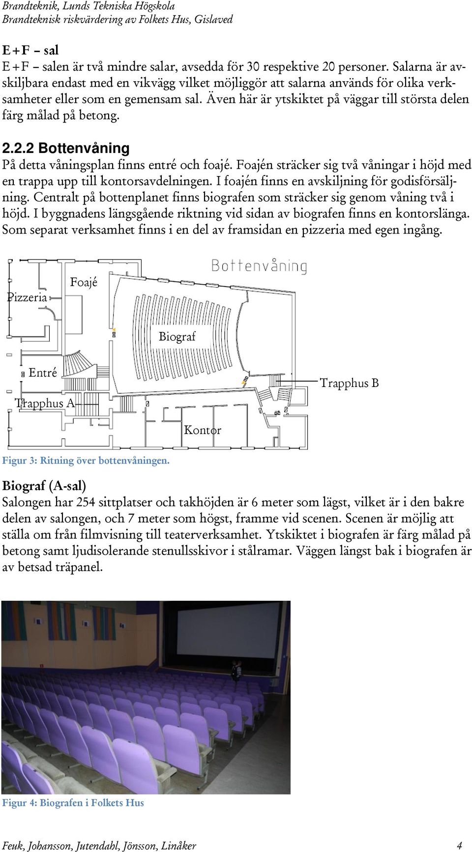 Även här är ytskiktet på väggar till största delen färg målad på betong. 2.2.2 Bottenvåning På detta våningsplan finns entré och foajé.