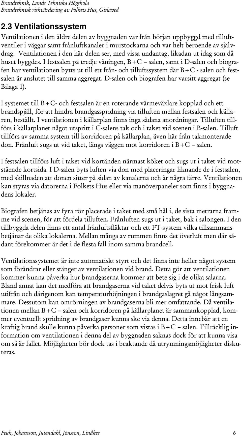 I festsalen på tredje våningen, B+C salen, samt i D-salen och biografen har ventilationen bytts ut till ett från- och tilluftssystem där B+C - salen och festsalen är anslutet till samma aggregat.