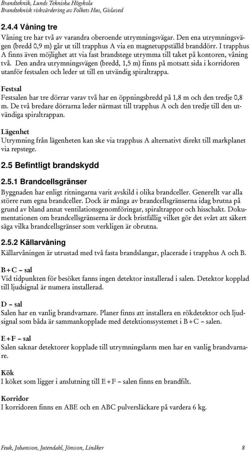 Den andra utrymningsvägen (bredd, 1,5 m) finns på motsatt sida i korridoren utanför festsalen och leder ut till en utvändig spiraltrappa.