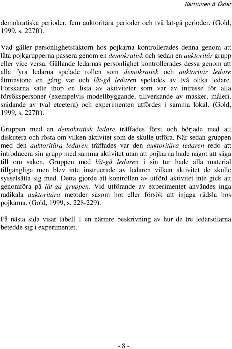 Gällande ledarnas personlighet kontrollerades dessa genom att alla fyra ledarna spelade rollen som demokratisk och auktoritär ledare åtminstone en gång var och låt-gå ledaren spelades av två olika