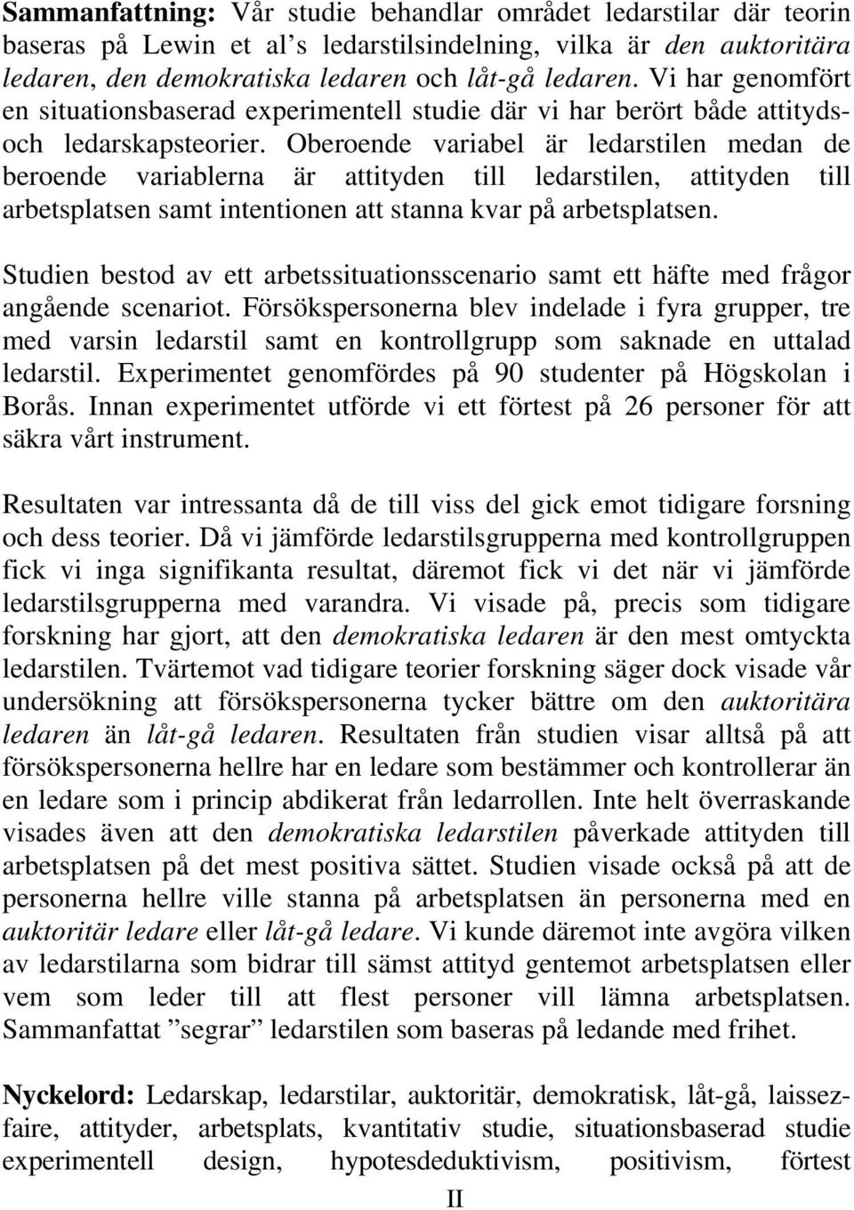 Oberoende variabel är ledarstilen medan de beroende variablerna är attityden till ledarstilen, attityden till arbetsplatsen samt intentionen att stanna kvar på arbetsplatsen.