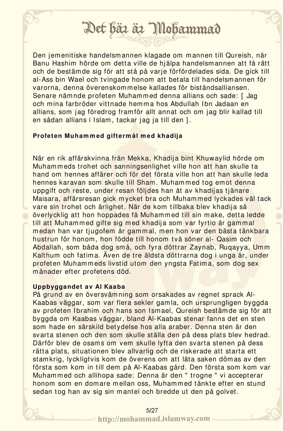 Senare nämnde profeten Muhammed denna allians och sade: [ Jag och mina farbröder vittnade hemma hos Abdullah Ibn Jadaan en allians, som jag föredrog framför allt annat och om jag blir kallad till en