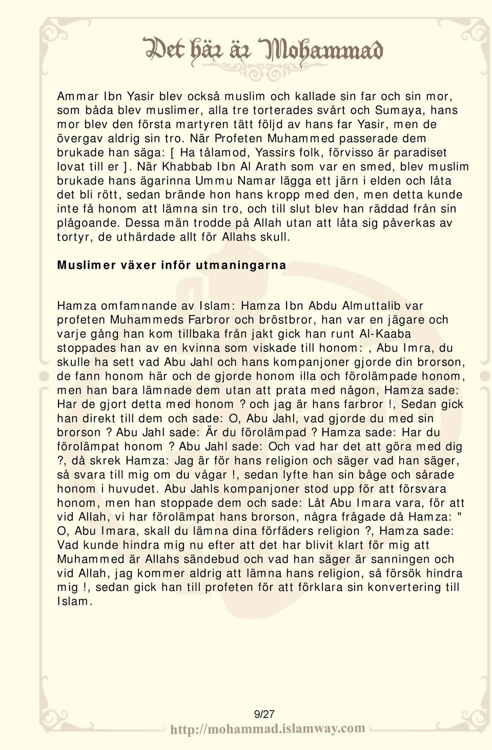 När Khabbab Ibn Al Arath som var en smed, blev muslim brukade hans ägarinna Ummu Namar lägga ett järn i elden och låta det bli rött, sedan brände hon hans kropp med den, men detta kunde inte få honom