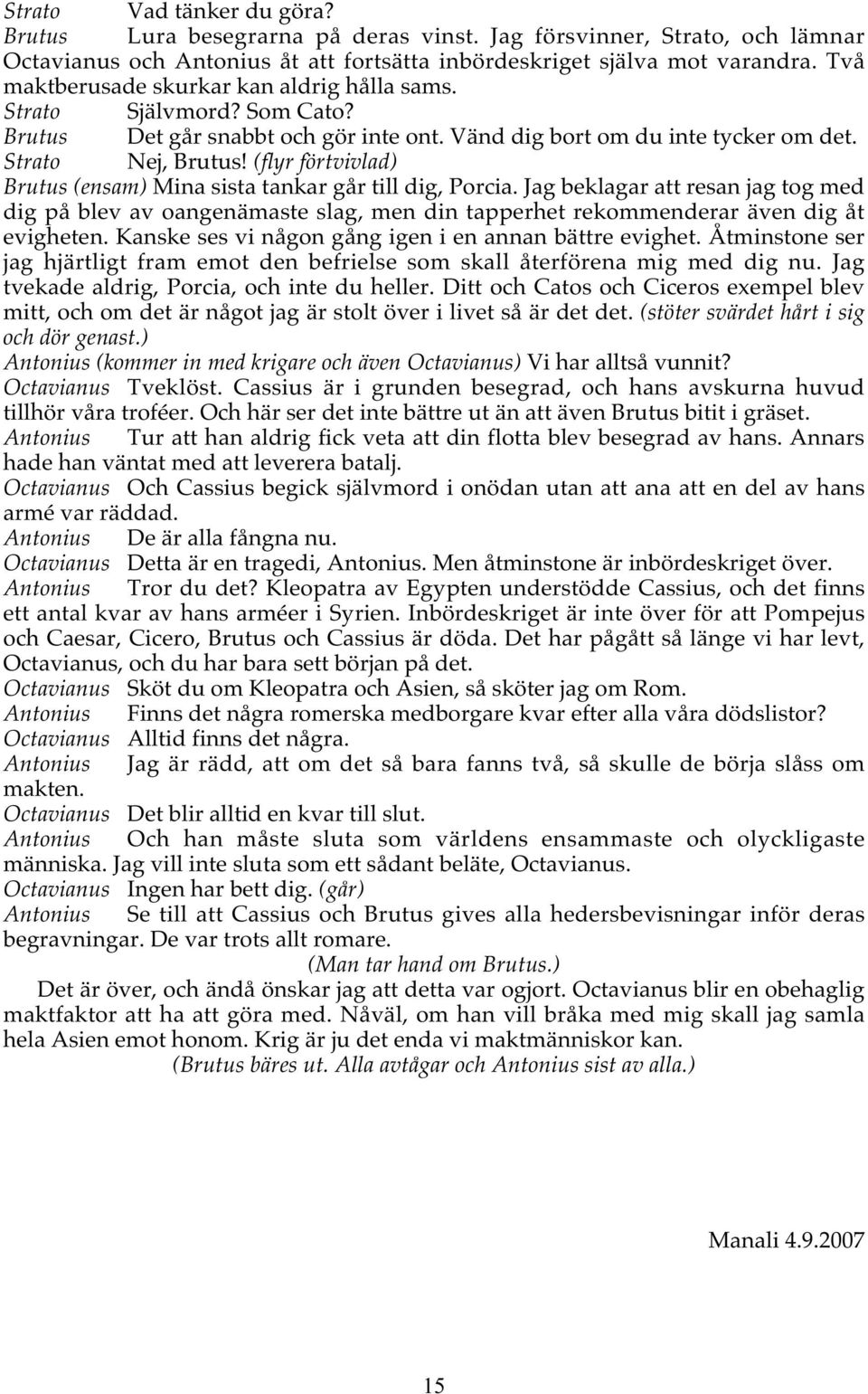 (flyr förtvivlad) Brutus (ensam) Mina sista tankar går till dig, Porcia. Jag beklagar att resan jag tog med dig på blev av oangenämaste slag, men din tapperhet rekommenderar även dig åt evigheten.