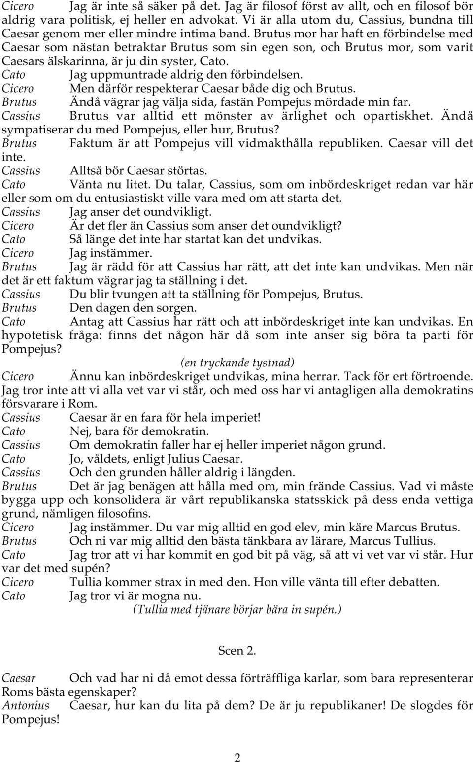 Brutus mor har haft en förbindelse med Caesar som nästan betraktar Brutus som sin egen son, och Brutus mor, som varit Caesars älskarinna, är ju din syster, Cato.