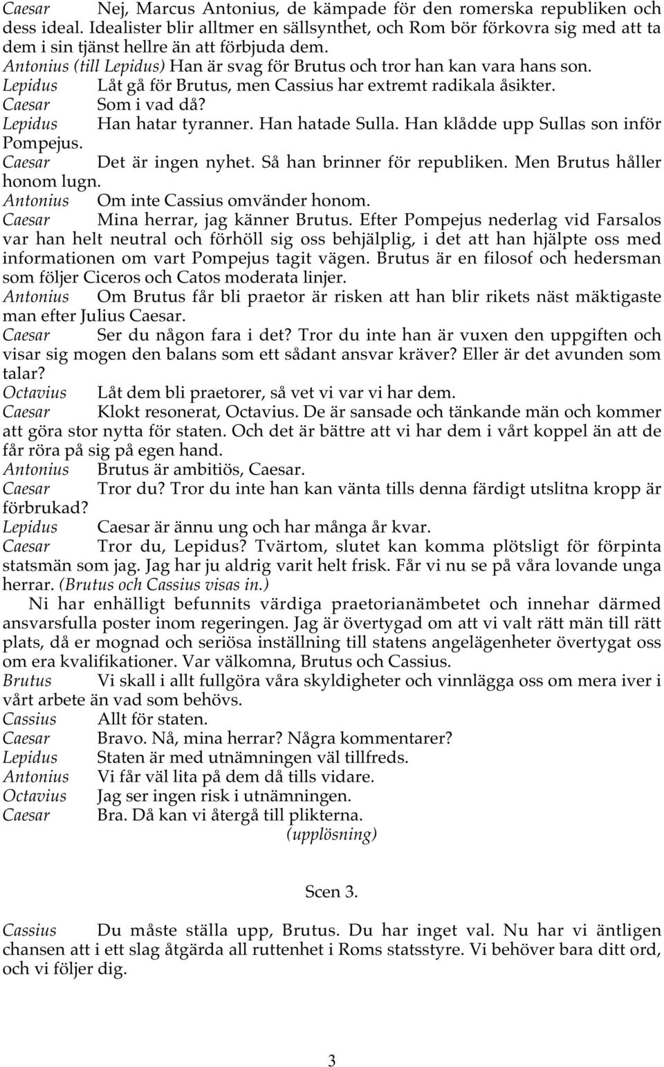 Lepidus Låt gå för Brutus, men Cassius har extremt radikala åsikter. Caesar Som i vad då? Lepidus Han hatar tyranner. Han hatade Sulla. Han klådde upp Sullas son inför Pompejus.