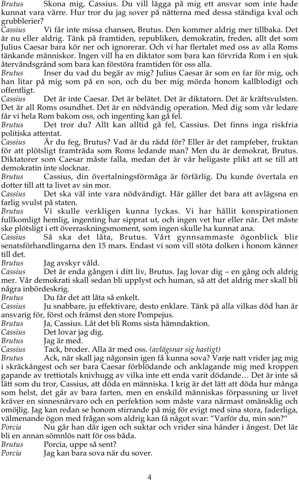 Tänk på framtiden, republiken, demokratin, freden, allt det som Julius Caesar bara kör ner och ignorerar. Och vi har flertalet med oss av alla Roms tänkande människor.