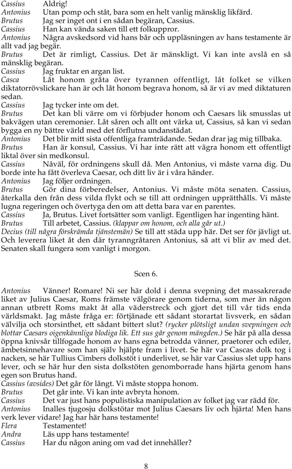 Cassius Jag fruktar en argan list. Casca Låt honom gråta över tyrannen offentligt, låt folket se vilken diktatorrövslickare han är och låt honom begrava honom, så är vi av med diktaturen sedan.