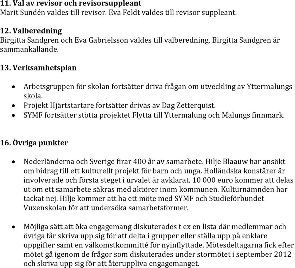Projekt Hjärtstartare fortsätter drivas av Dag Zetterquist. SYMF fortsätter stötta projektet Flytta till Yttermalung och Malungs finnmark. 16.