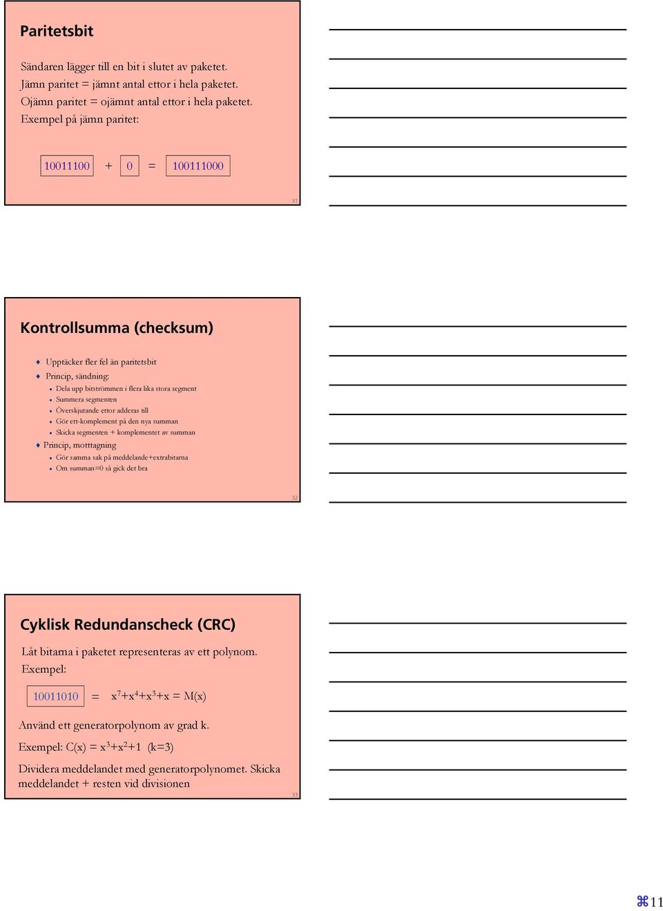 Överskjutande ettor adderas till Gör ett-komplement på den nya summan Skicka segmenten + komplementet av summan Princip, motttagning Gör samma sak på meddelande+extrabitarna Om summan=0 så gick det