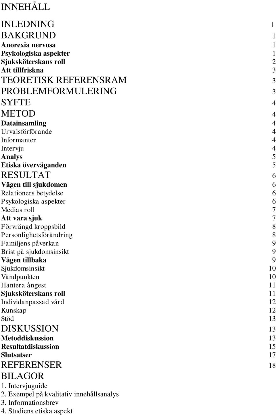 kroppsbild 8 Personlighetsförändring 8 Familjens påverkan 9 Brist på sjukdomsinsikt 9 Vägen tillbaka 9 Sjukdomsinsikt 10 Vändpunkten 10 Hantera ångest 11 Sjuksköterskans roll 11 Individanpassad vård