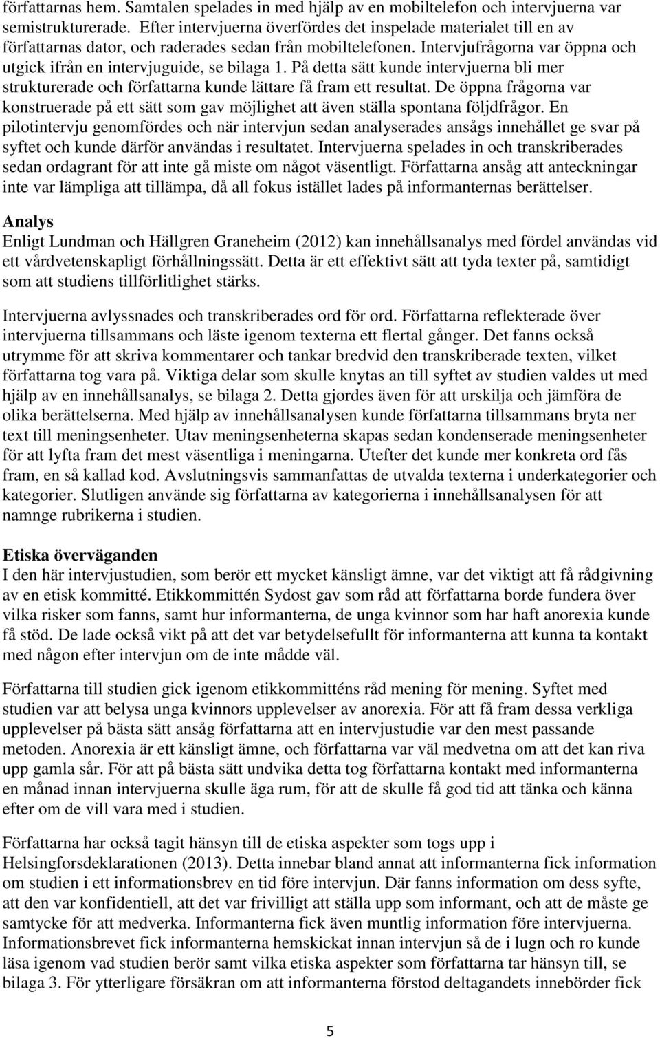 Intervjufrågorna var öppna och utgick ifrån en intervjuguide, se bilaga 1. På detta sätt kunde intervjuerna bli mer strukturerade och författarna kunde lättare få fram ett resultat.