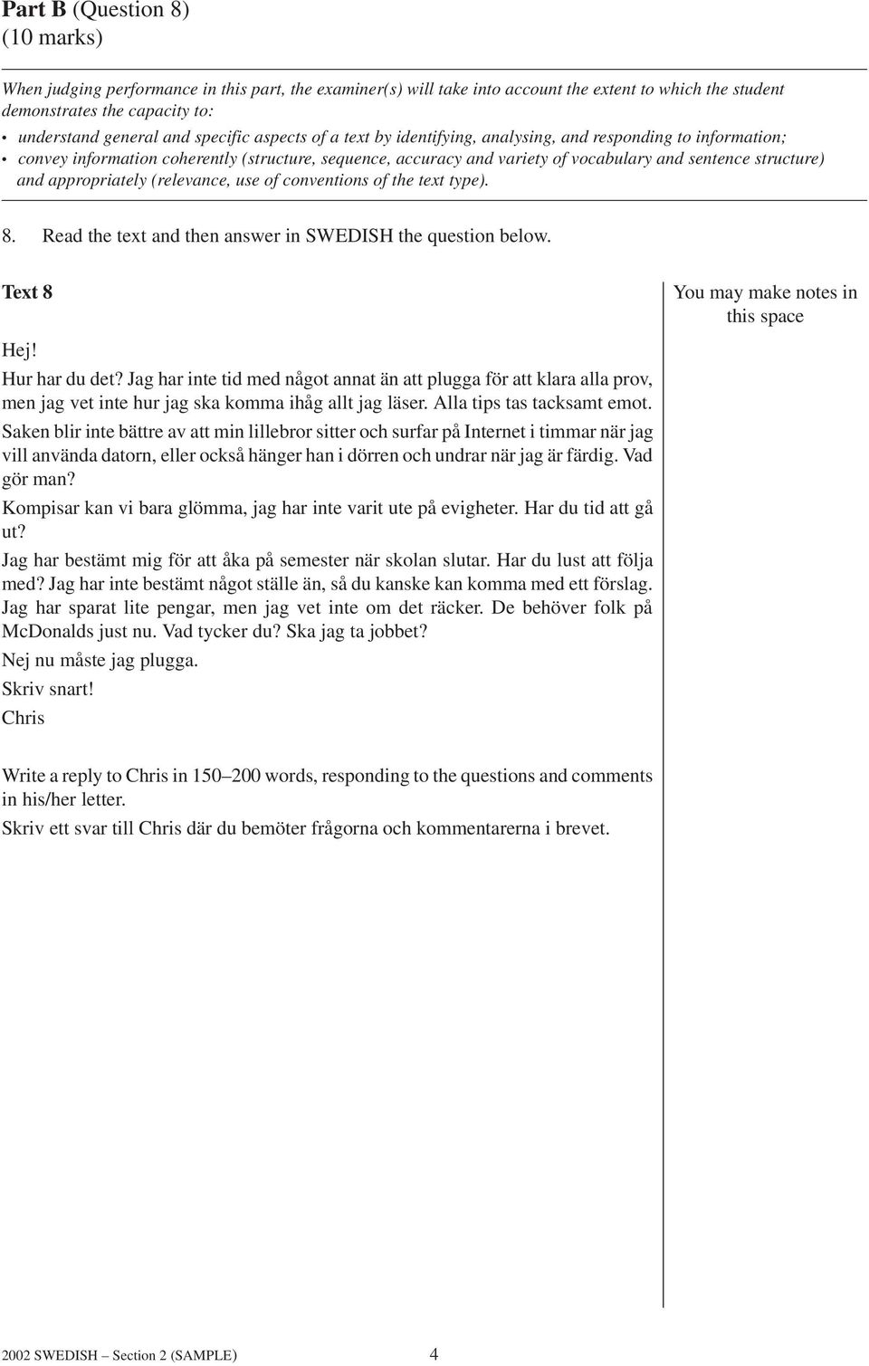 appropriately (relevance, use of conventions of the text type). 8. Read the text and then answer in SWEDISH the question below. Text 8 You may make notes in this space Hej! Hur har du det?