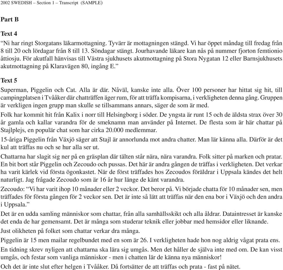 För akutfall hänvisas till Västra sjukhusets akutmottagning på Stora Nygatan 12 eller Barnsjukhusets akutmottagning på Klaravägen 80, ingång E. Text 5 Superman, Piggelin och Cat. Alla är där.