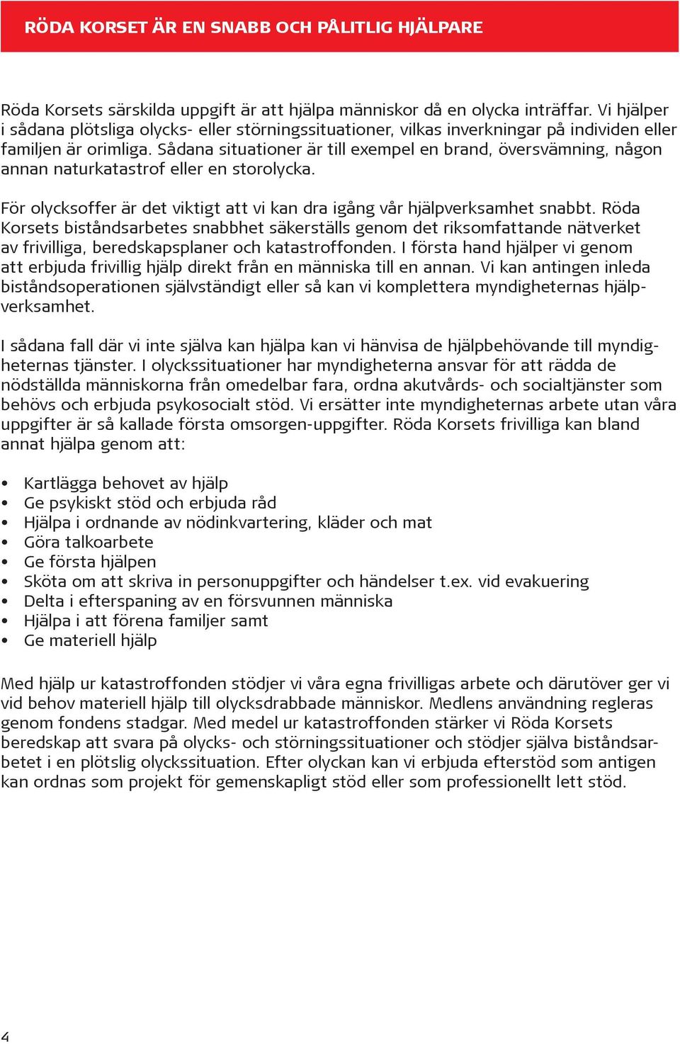 Sådana situationer är till exempel en brand, översvämning, någon annan naturkatastrof eller en storolycka. För olycksoffer är det viktigt att vi kan dra igång vår hjälpverksamhet snabbt.