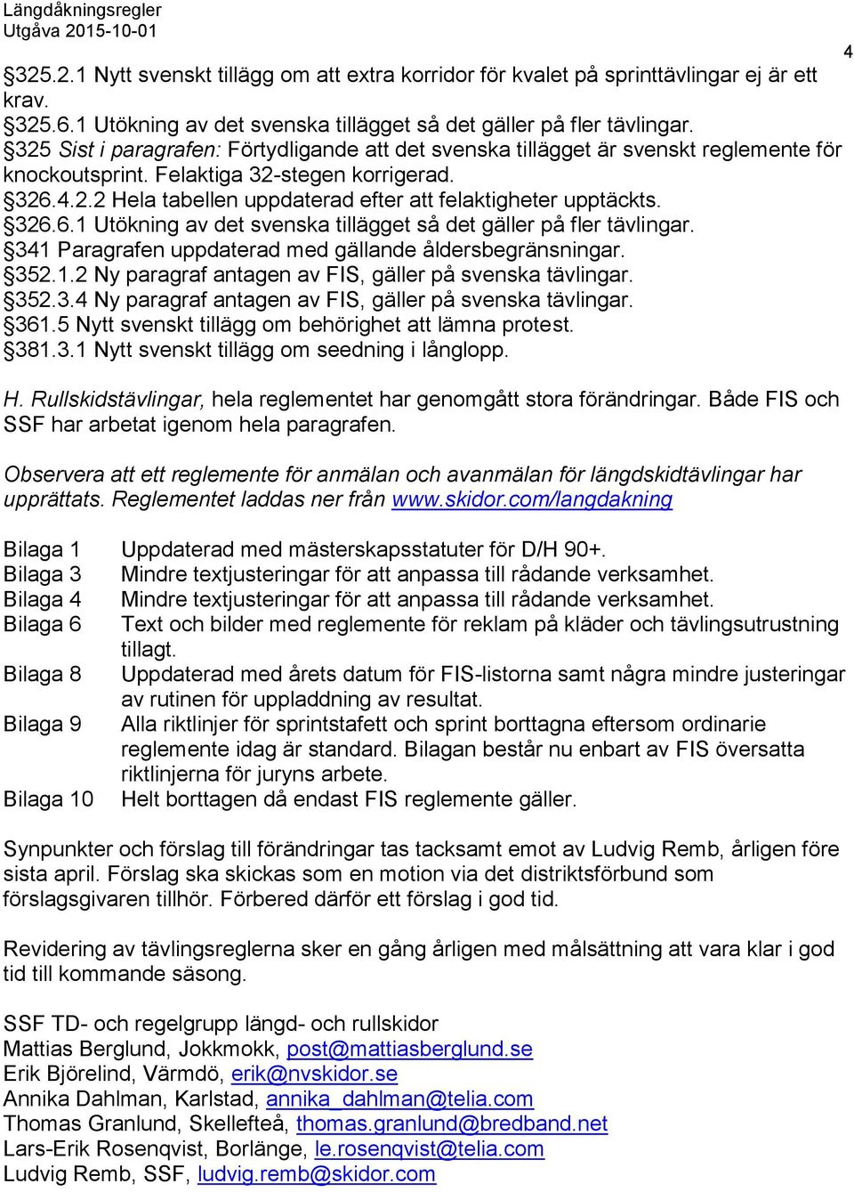 326.6.1 Utökning av det svenska tillägget så det gäller på fler tävlingar. 341 Paragrafen uppdaterad med gällande åldersbegränsningar. 352.1.2 Ny paragraf antagen av FIS, gäller på svenska tävlingar.