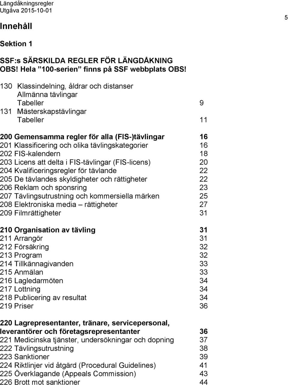 tävlingskategorier 16 202 FIS-kalendern 18 203 Licens att delta i FIS-tävlingar (FIS-licens) 20 204 Kvalificeringsregler för tävlande 22 205 De tävlandes skyldigheter och rättigheter 22 206 Reklam