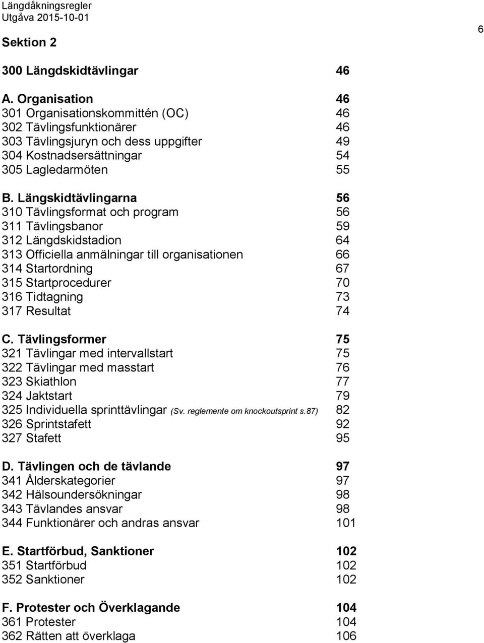 Längskidtävlingarna 56 310 Tävlingsformat och program 56 311 Tävlingsbanor 59 312 Längdskidstadion 64 313 Officiella anmälningar till organisationen 66 314 Startordning 67 315 Startprocedurer 70 316