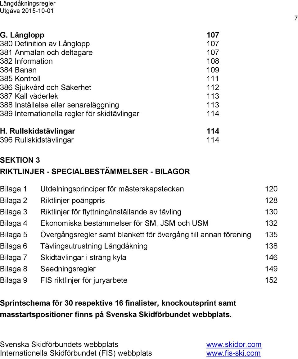 Rullskidstävlingar 114 396 Rullskidstävlingar 114 SEKTION 3 RIKTLINJER - SPECIALBESTÄMMELSER - BILAGOR Bilaga 1 Utdelningsprinciper för mästerskapstecken 120 Bilaga 2 Riktlinjer poängpris 128 Bilaga