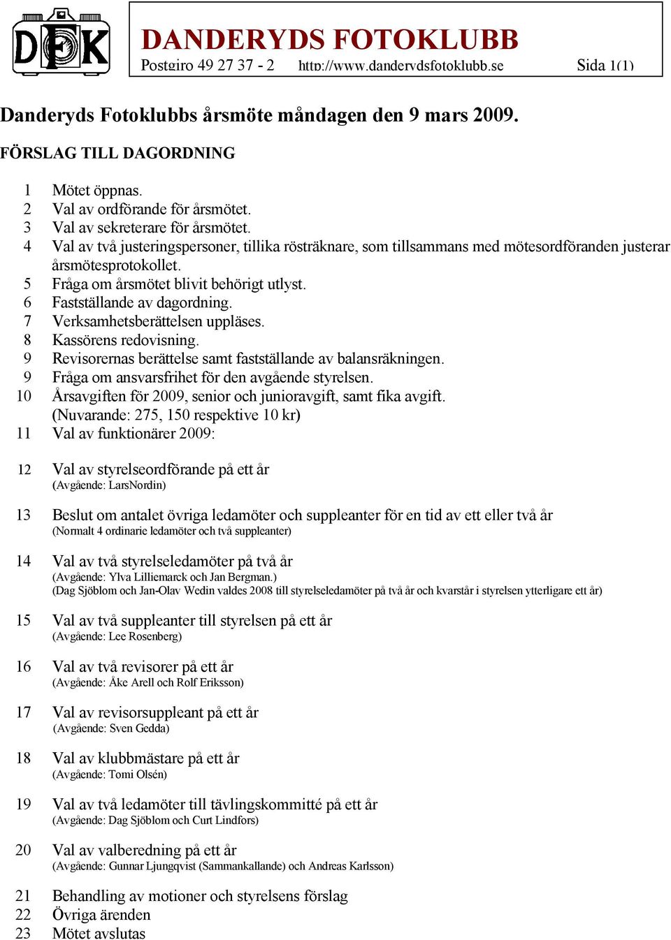 6 Fastställande av dagordning. 7 Verksamhetsberättelsen uppläses. 8 Kassörens redovisning. 9 Revisorernas berättelse samt fastställande av balansräkningen.