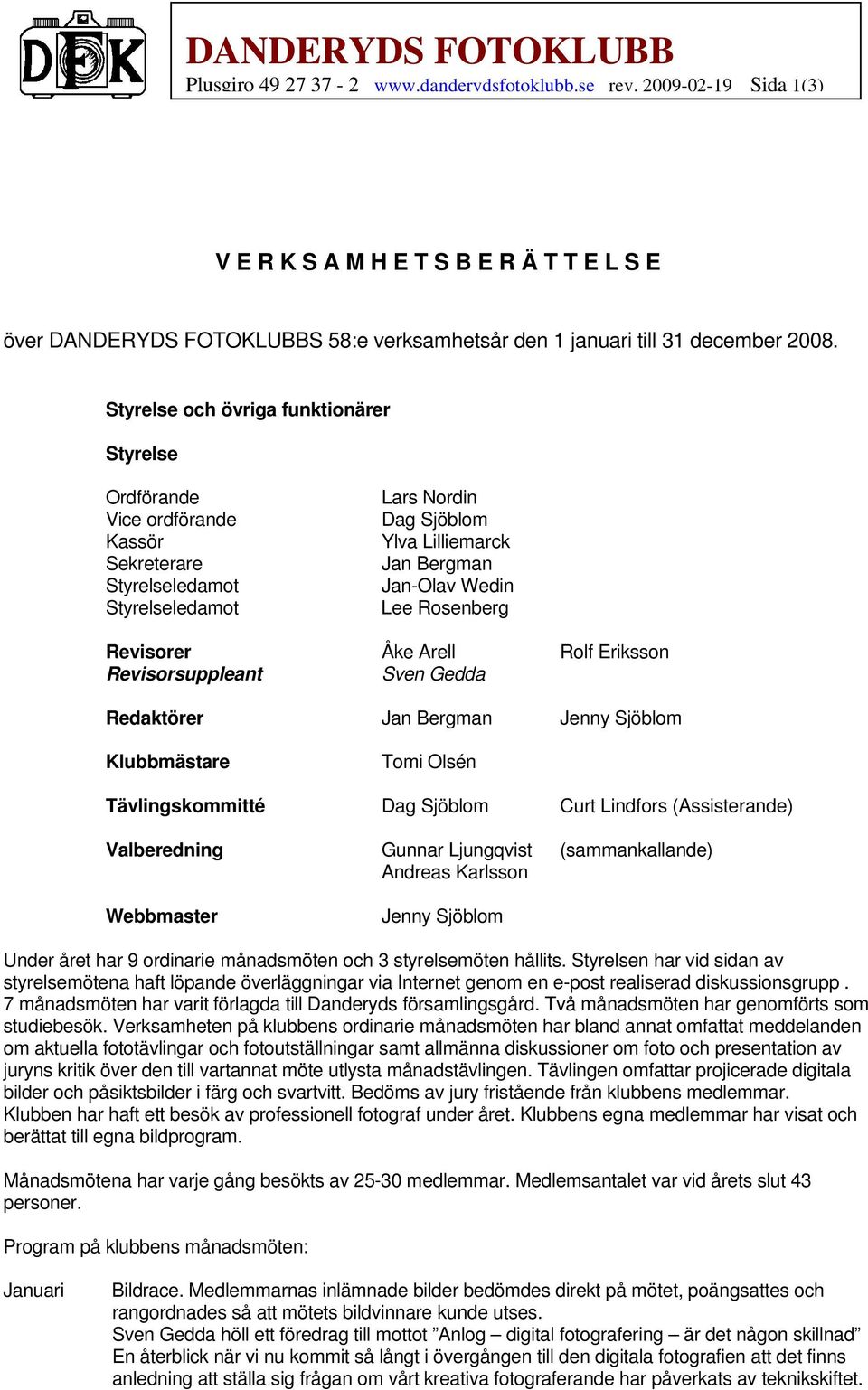 Rosenberg Revisorer Åke Arell Rolf Eriksson Revisorsuppleant Sven Gedda Redaktörer Jan Bergman Jenny Sjöblom Klubbmästare Tomi Olsén Tävlingskommitté Dag Sjöblom Curt Lindfors (Assisterande)