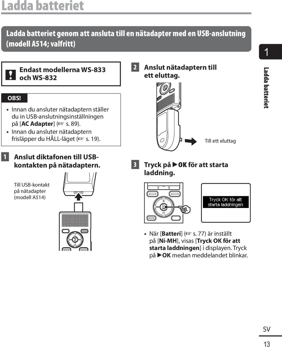 2 Anslut nätadaptern till ett eluttag. Till ett eluttag 1 Ladda batteriet 1 Anslut diktafonen till USBkontakten på nätadaptern.