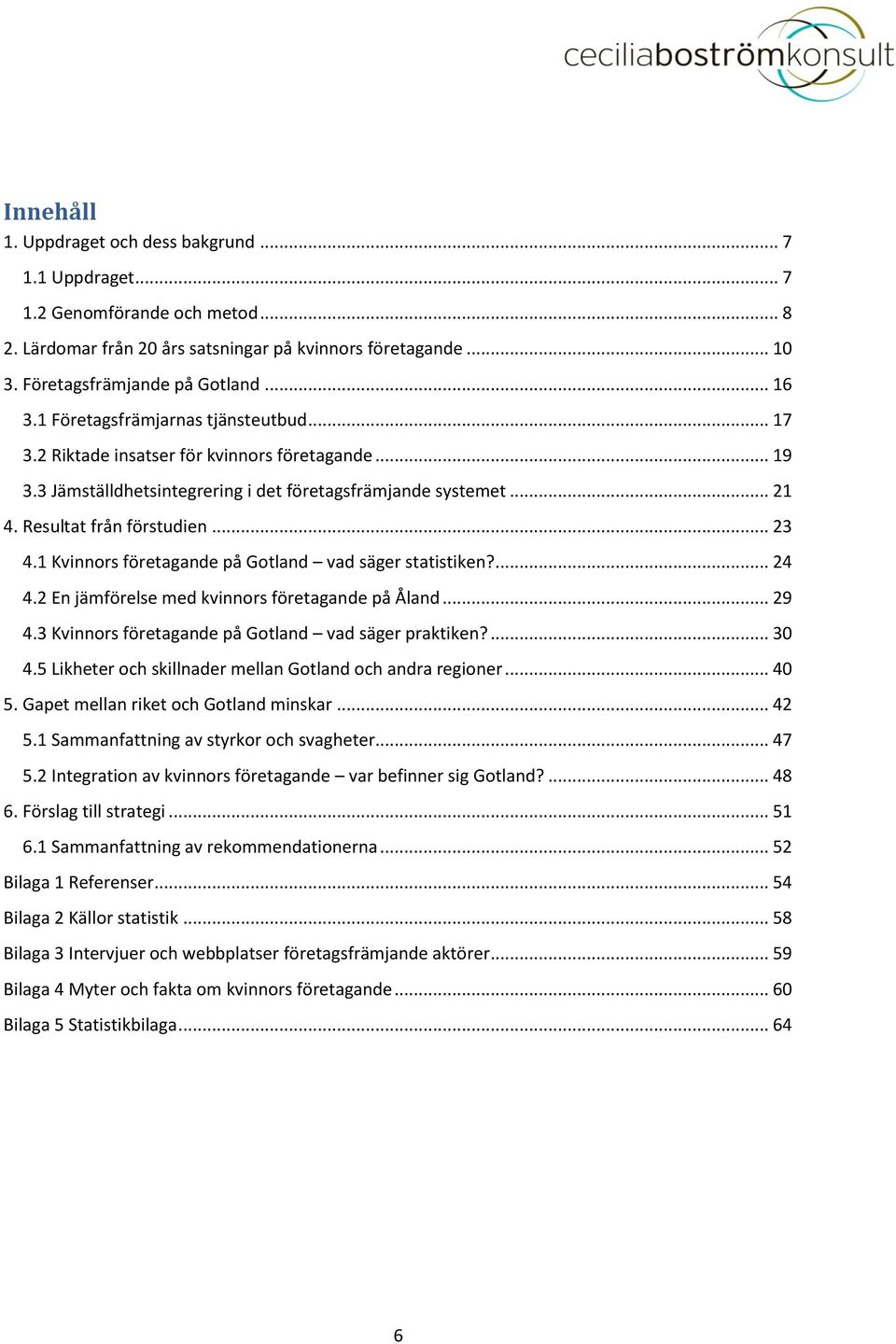 1 Kvinnors företagande på Gotland vad säger statistiken?... 24 4.2 En jämförelse med kvinnors företagande på Åland... 29 4.3 Kvinnors företagande på Gotland vad säger praktiken?... 30 4.