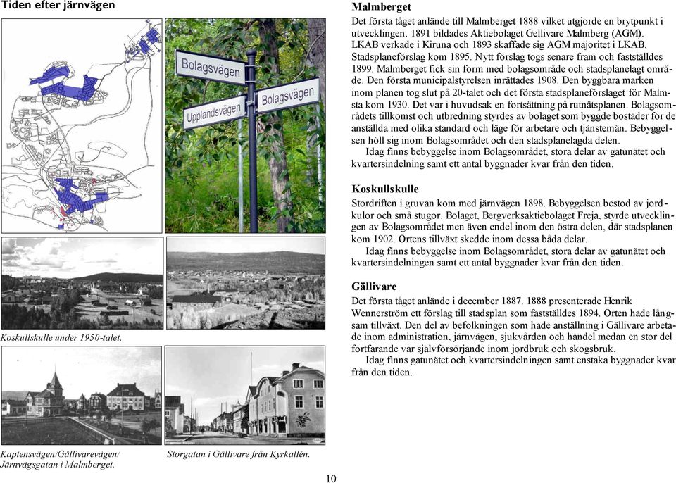 Malmberget fick sin form med bolagsområde och stadsplanelagt område. Den första municipalstyrelsen inrättades 1908.