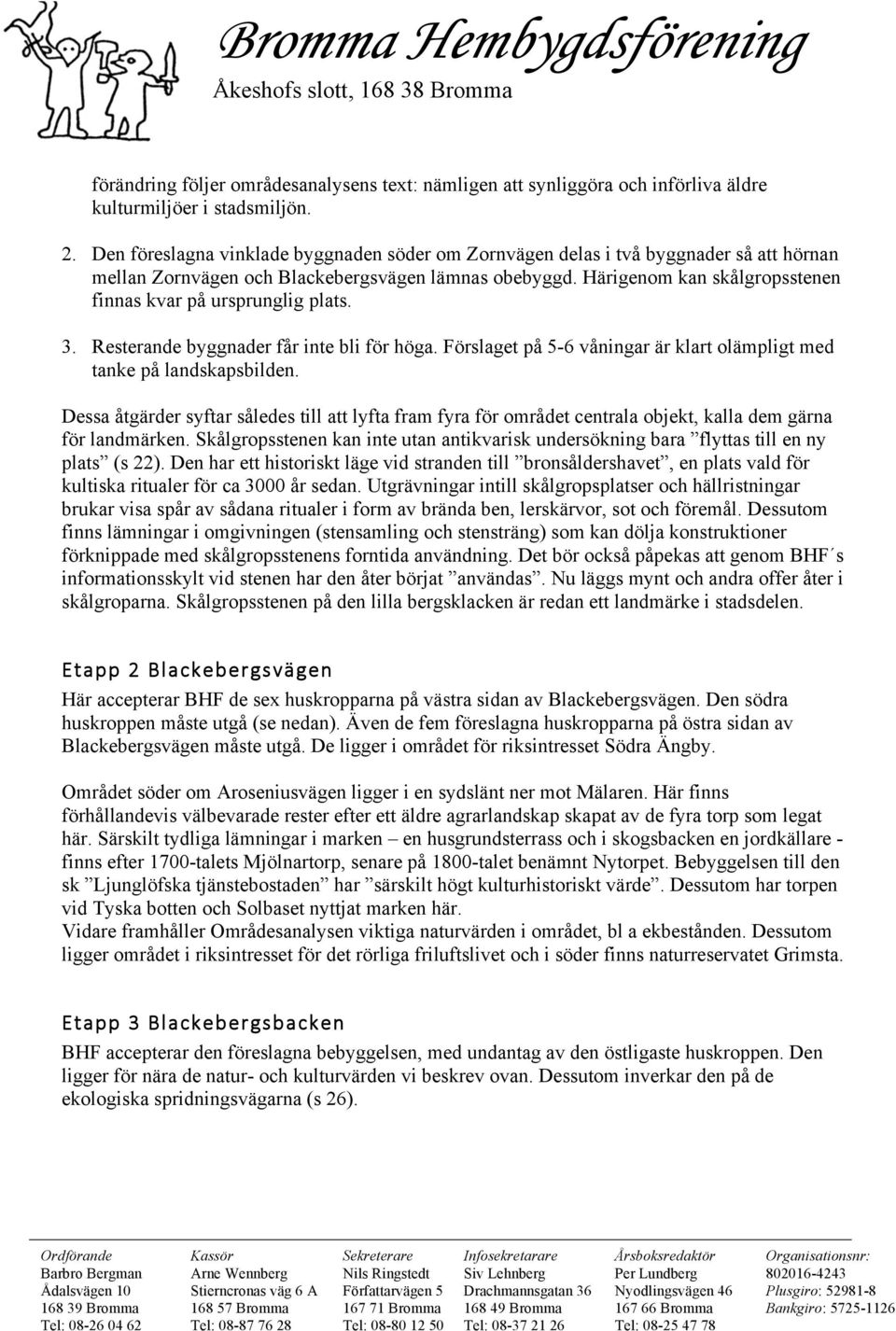 Härigenom kan skålgropsstenen finnas kvar på ursprunglig plats. 3. Resterande byggnader får inte bli för höga. Förslaget på 5-6 våningar är klart olämpligt med tanke på landskapsbilden.