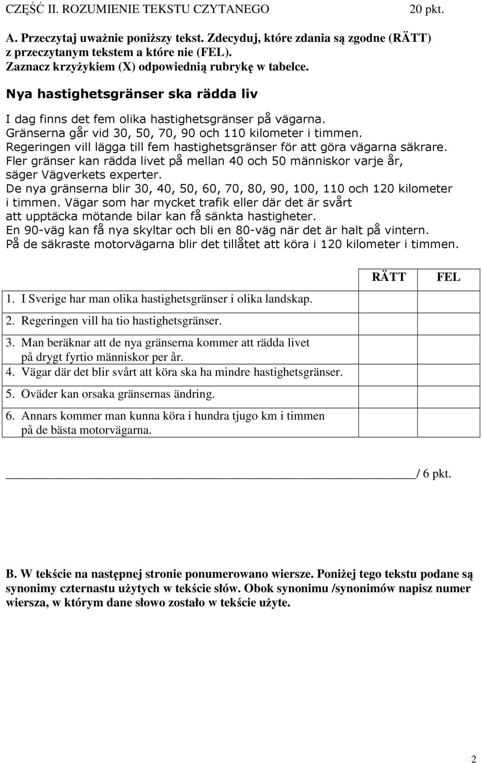 Gränserna går vid 30, 50, 70, 90 och 110 kilometer i timmen. Regeringen vill lägga till fem hastighetsgränser för att göra vägarna säkrare.