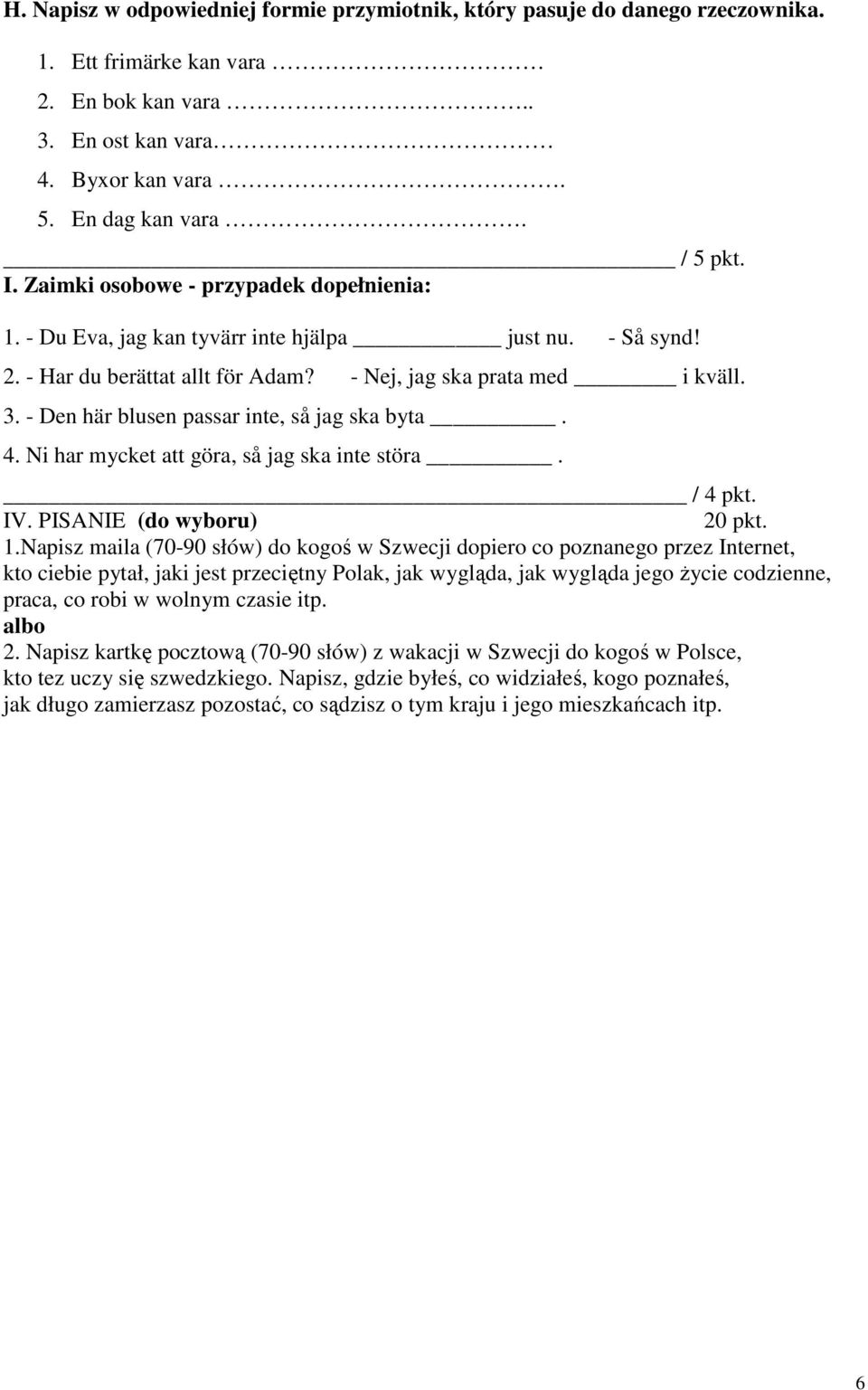 - Den här blusen passar inte, så jag ska byta. 4. Ni har mycket att göra, så jag ska inte störa. / 4 pkt. IV. PISANIE (do wyboru) 20 pkt. 1.