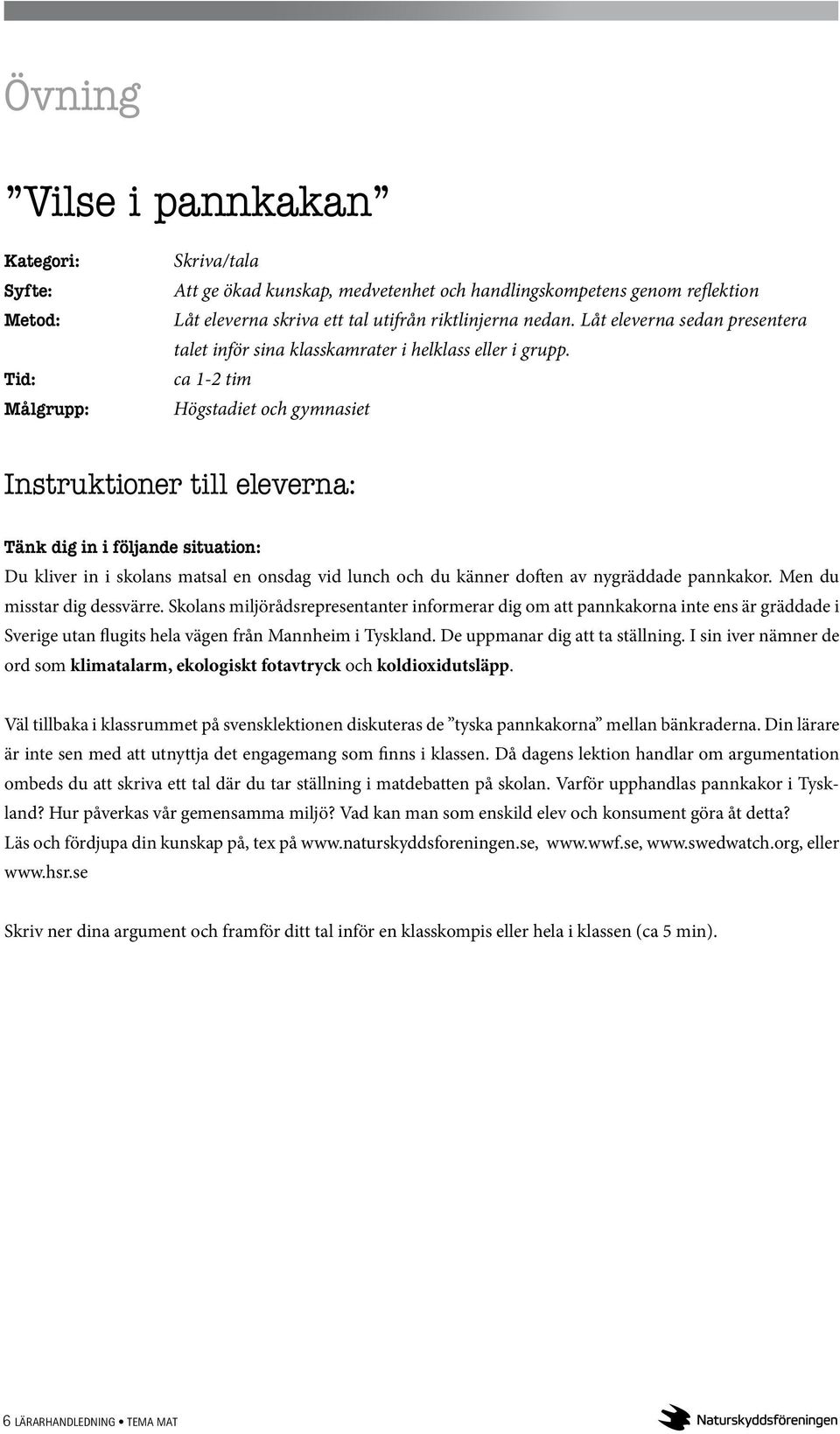 ca 1-2 tim Högstadiet och gymnasiet Instruktioner till eleverna: Tänk dig in i följande situation: Du kliver in i skolans matsal en onsdag vid lunch och du känner doften av nygräddade pannkakor.