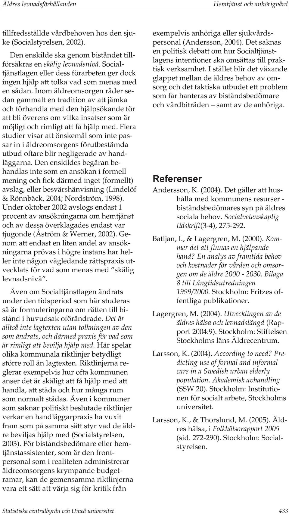 Inom äldreomsorgen råder sedan gammalt en tradition av att jämka och förhandla med den hjälpsökande för att bli överens om vilka insatser som är möjligt och rimligt att få hjälp med.