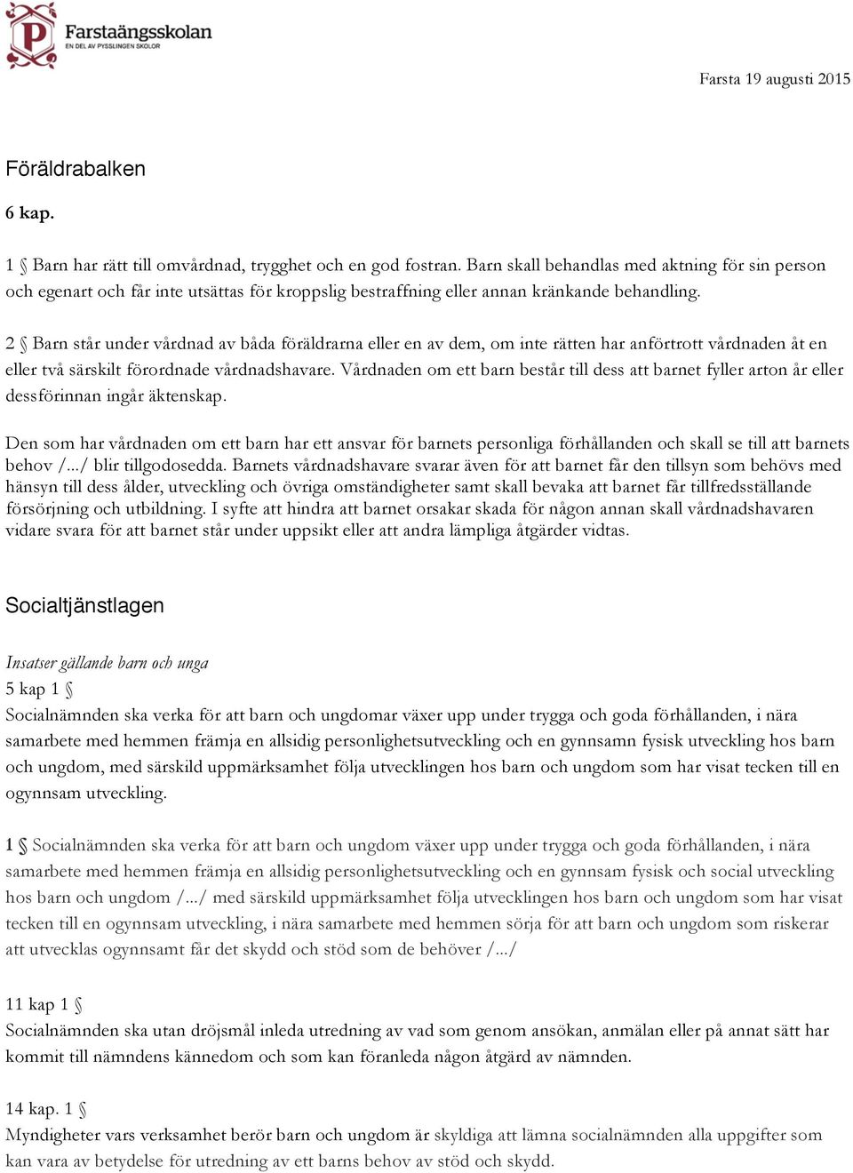 2 Barn står under vårdnad av båda föräldrarna eller en av dem, om inte rätten har anförtrott vårdnaden åt en eller två särskilt förordnade vårdnadshavare.